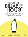 Ditch The Billable Hour! Implementing Value-Based Pricing in a Law Firm - Shaun Jardine - 9781915855237