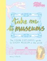 Take Me to Museums: The Young Explorer's Guide to Every Museum in the World - Mary Richards - 9781916474543