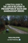 A Practical Guide to the Law in Relation to Presumption of Death and Guardianship Orders - Nicola Phillipson - 9781916698673