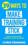 39 Ways to Make Training Stick - Chris Fenning - 9781916818033