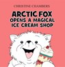 Arctic Fox Opens A Magical Ice Cream Shop - Christine Chambers - 9781917022378