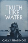 Truth Like Water - Carys Shannon - 9781917140546