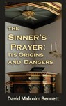 The Sinner's Prayer: It's Origins and Dangers - David Malcolm Bennett - 9781921633683