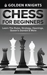 Chess for Beginners - Learn the Rules, Strategy, Openings, Queen's Gambit & More (Chess Mastery for Beginners Book 1) - Golden Knights - 9781922531186