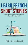 Learn French With Short Stories - Fifteen Beginner Stories With Parallel French and English Text - French Hacking - 9781922531209