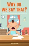 Why Do We Say That? 101 Idioms, Phrases, Sayings & Facts! A Brief History On Colloquial Expressions & Where They Come From! - Scott Matthews - 9781922531551