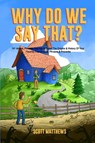 Why Do We Say That? The Origins & History Of Your Favorite Expressions, Phrases & Proverbs - Scott Matthews - 9781922531780