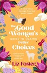 The Good Woman's Guide to Making Better Choices - Liz Foster - 9781923022669