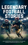 Legendary Football Stories - Fun & Inspirational Facts & Stories of the Greatest Football Players and Games of All Time - Falcon Focus - 9781923168268