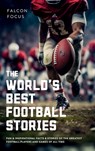 The World's Best Football Stories - Fun & Inspirational Facts & Stories of the Greatest Football Players and Games of All Time - Falcon Focus - 9781923168299