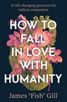 How to Fall in Love with Humanity - James 'Fish' Gill - 9781923293403