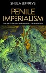 Penile Imperialism: The Male Sex Right and Women's Subordination - Sheila Jeffreys - 9781925950700