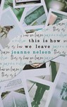 This is How We Leave - Joanne (Lake Effect on 89 7 Wuwm the Hal Prize McLean Meditation Institute Brevity Consequence Redivider Bennington Writing Seminars University of Wisconsin-Madison) Nelson - 9781925965360