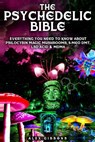 The Psychedelic Bible - Everything You Need To Know About Psilocybin Magic Mushrooms, 5-Meo DMT, LSD/Acid & MDMA - Alex Gibbons - 9781925992106