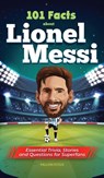 101 Facts About Lionel Messi - Essential Trivia, Stories, and Questions for Super Fans - Falcon Focus - 9781925992991