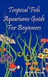 Tropical Fish Aquariums Guide for Beginners - MCCULLOUGH,  Karl - 9781926917184