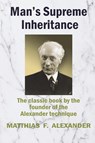 Man's Supreme Inheritance - Matthias Alexander - 9781927077429