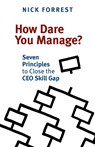 How Dare You Manage? Seven Principles to Close the CEO Skill Gap - Nick Forrest - 9781927483695