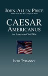 Caesar Americanus: An American Civil War - Into Tyranny - John-Allen Price - 9781927537329