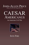 Caesar Americanus: An American Civil War - Into Fire - John-Allen Price - 9781927537336