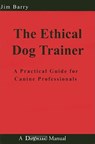 The Ethical Dog Trainer: A Practical Guide for Canine Professionals - Jim Barry - 9781929242566