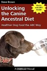 Unlocking the Canine Ancestral Diet: Healthier Dog Food the ABC Way - Steve Brown - 9781929242672