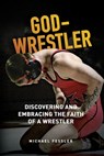 God-Wrestler: Discovering And Embracing The Faith Of A Wrestler - Michael Fessler - 9781929478057