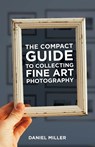 The Compact Guide to Collecting Fine Art Photography - Daniel Miller - 9781930237087
