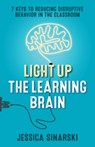 Light Up the Learning Brain: 7 Keys to Reducing Disruptive Behavior in the Classroom - Jessica Sinarski - 9781931636520