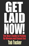 Get Laid Now! The Man's Guide to Picking Up Women and Casual Sex - Tab Tucker - 9781932420579