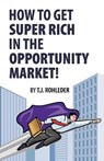 How to Get Super Rich in the Opportunity Market! - T. J. Rohleder - 9781933356051