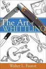 The Art of Whittling - Walter L. Faurot - 9781933502076
