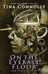 On the Eyeball Floor and Other Stories - Tina Connolly - 9781933846569
