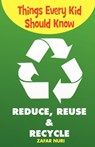 Things Every Kid Should Know-Reduce, Reuse & Recycle - Zafar Nuri - 9781935948223