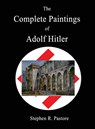 COMPLETE PAINTINGS OF ADOLF HITLER - Stephen R. Pastore - 9781937727598
