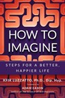 How To Imagine: Steps For A Better, Happier Life - Kfir Luzzatto - 9781938212871