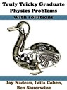 Truly Tricky Graduate Physics Problems With Solutions - Jay Nadeau ; Leila Cohen ; Ben Sauerwine - 9781938463174
