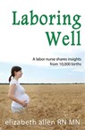Laboring Well, A labor nurse shares insights from 10,000 births - Elizabeth Allen - 9781938701726