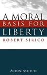 A Moral Basis for Liberty - Robert Sirico - 9781938948138