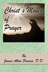 Christ's Mould of Prayer - James Allan Francis - 9781939438775