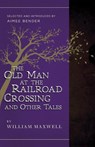 The Old Man at the Railroad Crossing and Other Tales - William Maxwell ; Aimee Bender - 9781940436326
