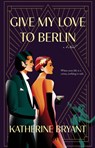 Bryant, K: Give My Love to Berlin - Katherine Bryant - 9781940442532