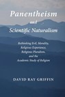 Panentheism and Scientific Naturalism: Rethinking Evil, Morality, Religious Experience, Religious Pluralism, and the Academic Study of Religion - David Ray Griffin - 9781940447032