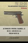 Automatic Pistol Caliber .45 M1911 and M1911A1 Field Manual - War Department - 9781940453040