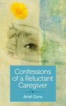 Confessions of a Reluctant Caregiver - Ariel Gore - 9781940838182