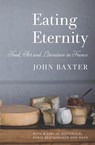 Eating Eternity: Food, Art and Literature in France - John Baxter - 9781940842165