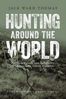 Hunting Around the World: Fair Chase Pursuits from Backcountry Wilderness to the Scottish Highlands - Jack Ward Thomas - 9781940860183