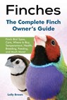 Finches: Finch Bird Types, Care, Where to Buy, Temperament, Health, Breeding, Feeding, and Much More! The Complete Finch Owner's Guide - Lolly Brown - 9781941070727