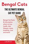 Bengal Cats: Bengal Cat Facts & Information, where to buy, health, diet, lifespan, types, breeding, care and more! The Ultimate Bengal Cat Pet Guide - Lolly Brown - 9781941070925