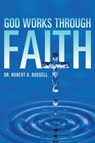 GOD Works Through Faith - Robert A Russell - 9781941489345